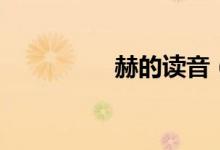 赫的讀音（赫怎么讀音）