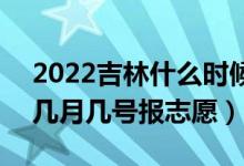 2022吉林什么時候可以填報本科一批志愿（幾月幾號報志愿）