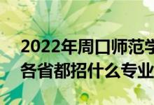 2022年周口師范學(xué)院招生計(jì)劃及招生人數(shù)（各省都招什么專(zhuān)業(yè)）