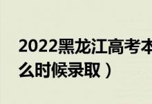 2022黑龍江高考本科一批錄取時間（一本什么時候錄?。?class=