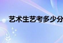 藝術(shù)生藝考多少分過（多少分能上一本）