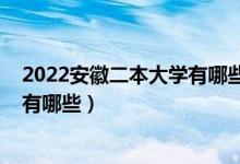 2022安徽二本大學(xué)有哪些（2022安徽最有潛力的二本大學(xué)有哪些）