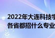 2022年大連科技學(xué)院招生計劃及招生人數(shù)（各省都招什么專業(yè)）