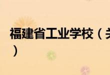 福建省工業(yè)學(xué)校（關(guān)于福建省工業(yè)學(xué)校的介紹）