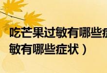 吃芒果過(guò)敏有哪些癥狀會(huì)肚子疼嗎（吃芒果過(guò)敏有哪些癥狀）