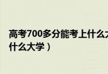 高考700多分能考上什么大學(xué)（2022高考700分以上可以上什么大學(xué)）