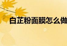 白芷粉面膜怎么做（祛皺消斑增白美顏）