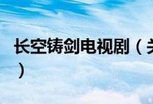 長空鑄劍電視?。P(guān)于長空鑄劍電視劇的介紹）