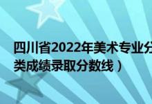 四川省2022年美術(shù)專業(yè)分?jǐn)?shù)線（2022四川高考美術(shù)與設(shè)計(jì)類成績錄取分?jǐn)?shù)線）