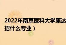 2022年南京醫(yī)科大學(xué)康達學(xué)院各省招生計劃及招生人數(shù)（都招什么專業(yè)）