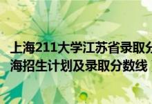 上海211大學(xué)江蘇省錄取分?jǐn)?shù)線2021（2022年211大學(xué)在上海招生計(jì)劃及錄取分?jǐn)?shù)線）