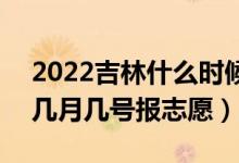 2022吉林什么時(shí)候可以填報(bào)本科二批志愿（幾月幾號(hào)報(bào)志愿）