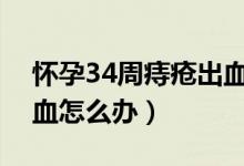 懷孕34周痔瘡出血怎么辦（懷孕期間痔瘡出血怎么辦）