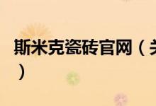 斯米克瓷磚官網(wǎng)（關于斯米克瓷磚官網(wǎng)的介紹）