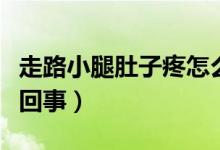 走路小腿肚子疼怎么辦（走路小腿肚子疼怎么回事）