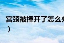 宮頸被撞開了怎么辦（自己用手能摸到宮頸嗎）
