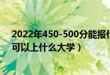 2022年450-500分能報(bào)什么大學(xué)（2022高考450到500分可以上什么大學(xué)）