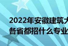 2022年安徽建筑大學招生計劃及招生人數(shù)（各省都招什么專業(yè)）
