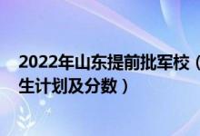 2022年山東提前批軍校（2022年全國提前批大學(xué)在山東招生計劃及分數(shù)）