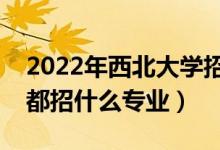 2022年西北大學(xué)招生計(jì)劃及招生人數(shù)（各省都招什么專業(yè)）