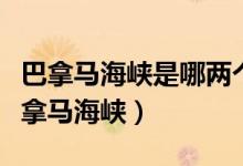 巴拿馬海峽是哪兩個洲的分界線（深入了解巴拿馬海峽）