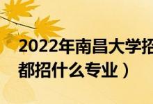 2022年南昌大學(xué)招生計(jì)劃及招生人數(shù)（各省都招什么專業(yè)）