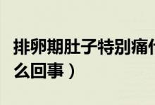 排卵期肚子特別痛什么原因（排卵期肚子痛怎么回事）