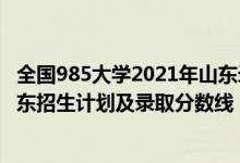 全國(guó)985大學(xué)2021年山東錄取分?jǐn)?shù)線（2022年985大學(xué)在山東招生計(jì)劃及錄取分?jǐn)?shù)線）