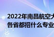 2022年南昌航空大學(xué)招生計(jì)劃及招生人數(shù)（各省都招什么專業(yè)）