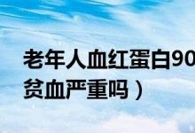 老年人血紅蛋白90貧血嚴(yán)重嗎（血紅蛋白90貧血嚴(yán)重嗎）