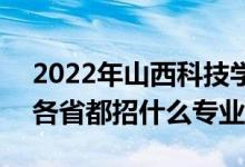 2022年山西科技學(xué)院招生計(jì)劃及招生人數(shù)（各省都招什么專業(yè)）
