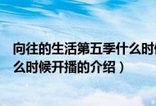 向往的生活第五季什么時候開播（關(guān)于向往的生活第五季什么時候開播的介紹）