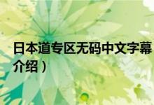 日本道專區(qū)無碼中文字幕（關于日本道專區(qū)無碼中文字幕的介紹）