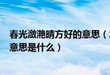 春光瀲滟晴方好的意思（水光瀲滟晴方好山色空蒙雨亦奇的意思是什么）