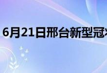 6月21日邢臺新型冠狀病毒肺炎疫情最新消息