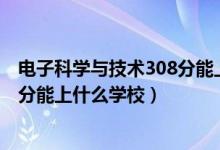 電子科學(xué)與技術(shù)308分能上什么學(xué)校（2022機器人工程510分能上什么學(xué)校）