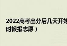 2022高考出分后幾天開始報志愿（2022高考出成績后什么時候報志愿）