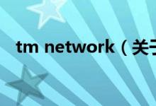 tm network（關(guān)于tm network的介紹）
