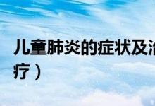 兒童肺炎的癥狀及治療（兒童肺炎的癥狀及治療）