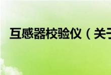 互感器校驗儀（關(guān)于互感器校驗儀的介紹）