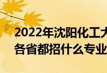 2022年沈陽化工大學招生計劃及招生人數(shù)（各省都招什么專業(yè)）