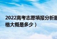 2022高考志愿填報分析服務(wù)價格（2022高考志愿一對一價格大概是多少）