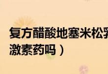 復方醋酸地塞米松乳膏是激素藥嗎（達克寧是激素藥嗎）