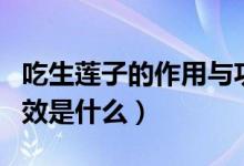 吃生蓮子的作用與功效是什么（吃生蓮子的功效是什么）