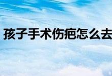 孩子手術(shù)傷疤怎么去掉（手術(shù)傷疤怎么去掉）