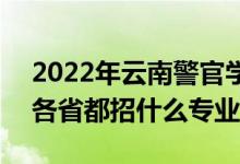 2022年云南警官學(xué)院招生計劃及招生人數(shù)（各省都招什么專業(yè)）