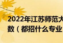 2022年江蘇師范大學(xué)各省招生計劃及招生人數(shù)（都招什么專業(yè)）