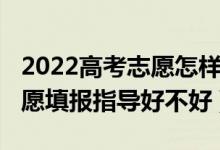 2022高考志愿怎樣填報（2022高考一對一志愿填報指導(dǎo)好不好）