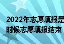 2022年志愿填報是什么時候開始（2022什么時候志愿填報結束）
