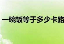 一碗飯等于多少卡路里（一碗飯多少卡路里）